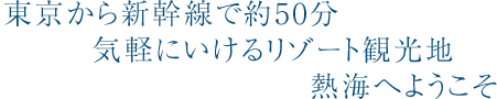 東京から新幹線で約50分気軽にいけるリゾート観光地熱海へようこそ