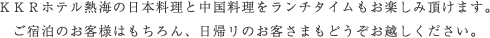 ＫＫＲホテル熱海の日本料理と中国料理をランチタイムもお楽しみ頂けます。ご宿泊のお客様はもちろん、日帰リのお客さまもどうぞお越しください。