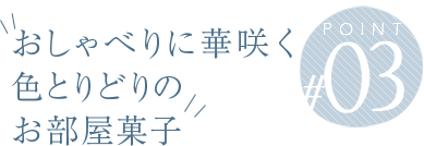 おしゃべりに華咲く色とりどりのお部屋菓子