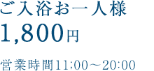 ご入浴お一人様1,600円営業時間11:00～20：00