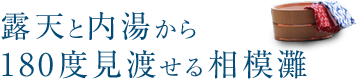 露天と内湯から180度見渡せる相模灘